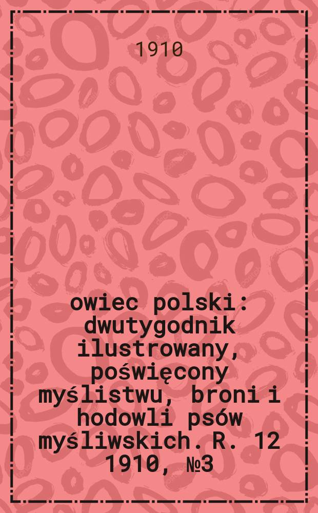 Łowiec polski : dwutygodnik ilustrowany, poświęcony myślistwu, broni i hodowli psów myśliwskich. R. 12 1910, № 3 (261)