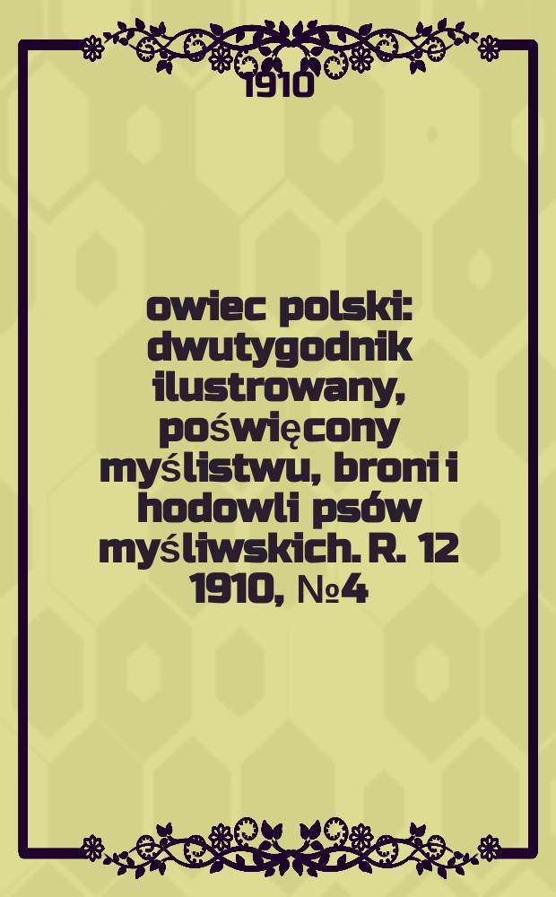 Łowiec polski : dwutygodnik ilustrowany, poświęcony myślistwu, broni i hodowli psów myśliwskich. R. 12 1910, № 4 (262)