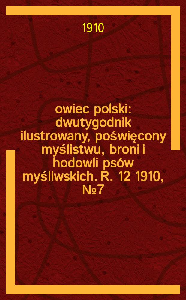 Łowiec polski : dwutygodnik ilustrowany, poświęcony myślistwu, broni i hodowli psów myśliwskich. R. 12 1910, № 7 (265)