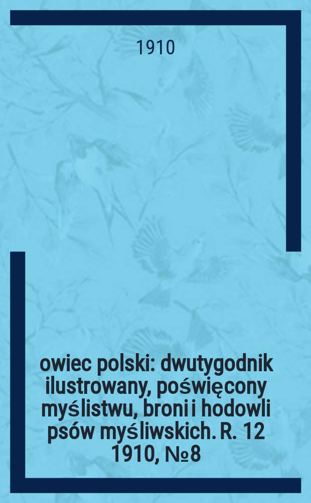Łowiec polski : dwutygodnik ilustrowany, poświęcony myślistwu, broni i hodowli psów myśliwskich. R. 12 1910, № 8 (266)