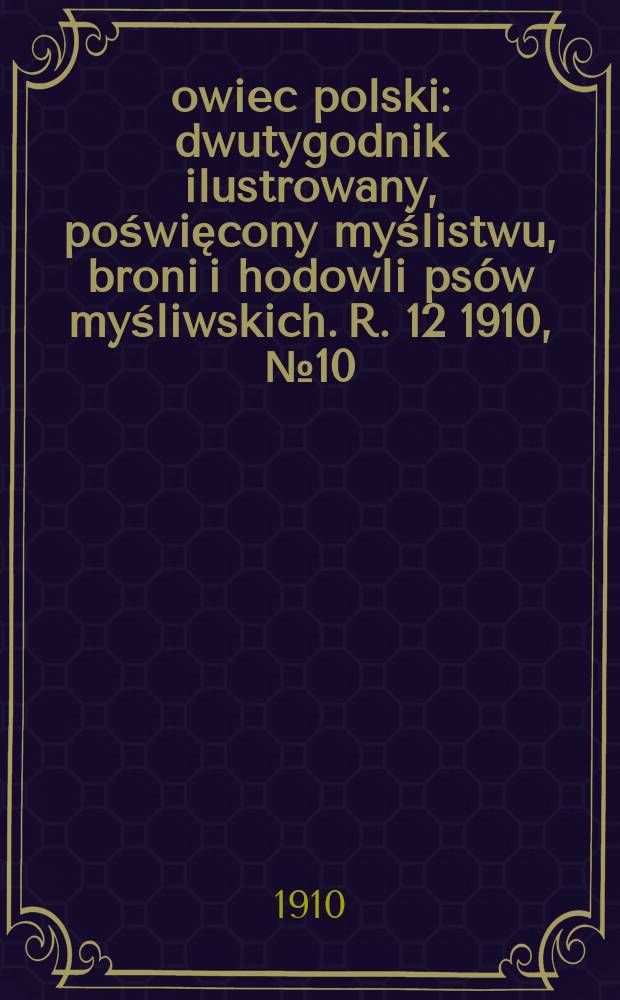 Łowiec polski : dwutygodnik ilustrowany, poświęcony myślistwu, broni i hodowli psów myśliwskich. R. 12 1910, № 10 (268)