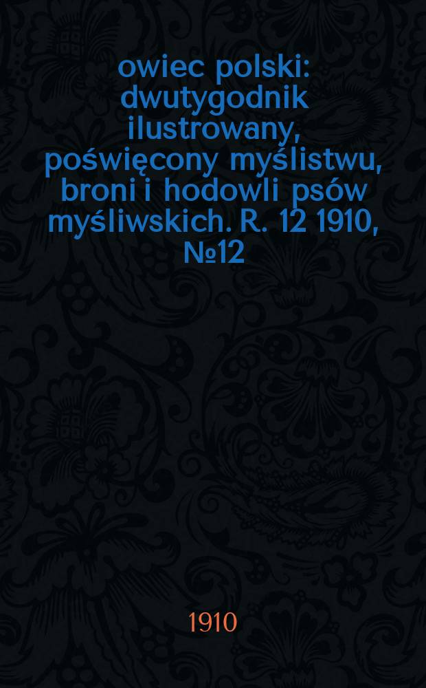 Łowiec polski : dwutygodnik ilustrowany, poświęcony myślistwu, broni i hodowli psów myśliwskich. R. 12 1910, № 12 (270)