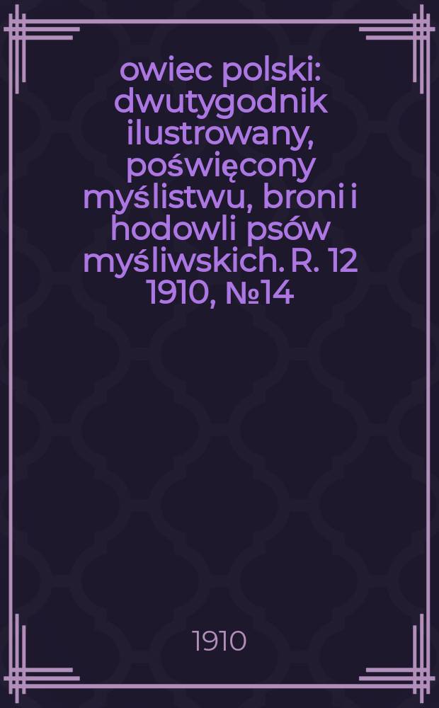 Łowiec polski : dwutygodnik ilustrowany, poświęcony myślistwu, broni i hodowli psów myśliwskich. R. 12 1910, № 14 (272)