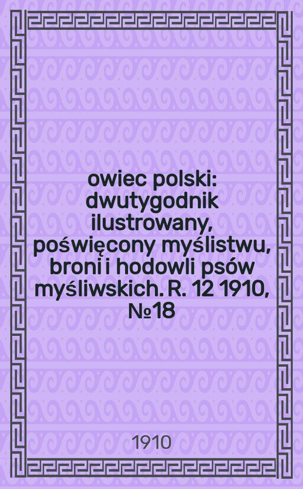 Łowiec polski : dwutygodnik ilustrowany, poświęcony myślistwu, broni i hodowli psów myśliwskich. R. 12 1910, № 18 (276)