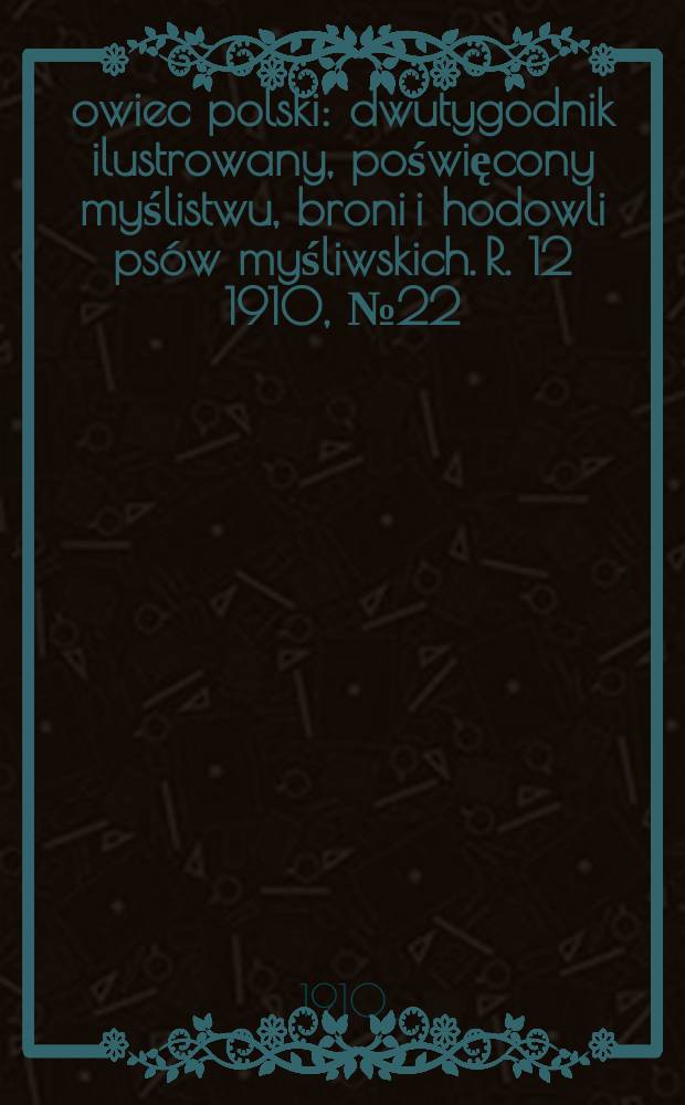 Łowiec polski : dwutygodnik ilustrowany, poświęcony myślistwu, broni i hodowli psów myśliwskich. R. 12 1910, № 22 (280)