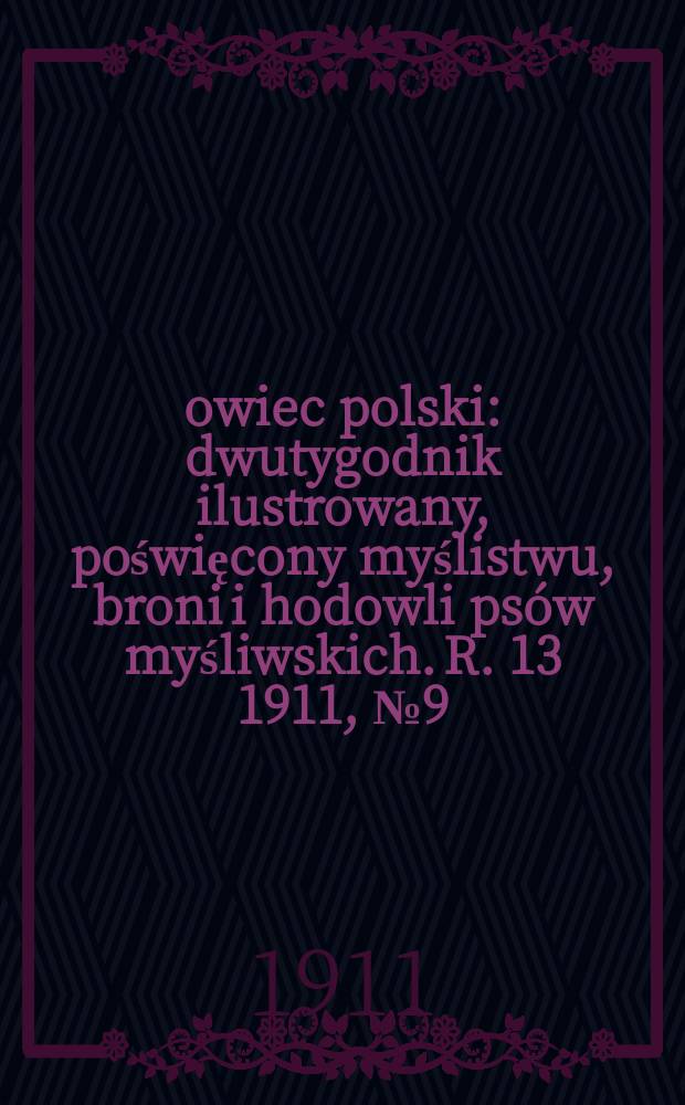 Łowiec polski : dwutygodnik ilustrowany, poświęcony myślistwu, broni i hodowli psów myśliwskich. R. 13 1911, № 9 (291)