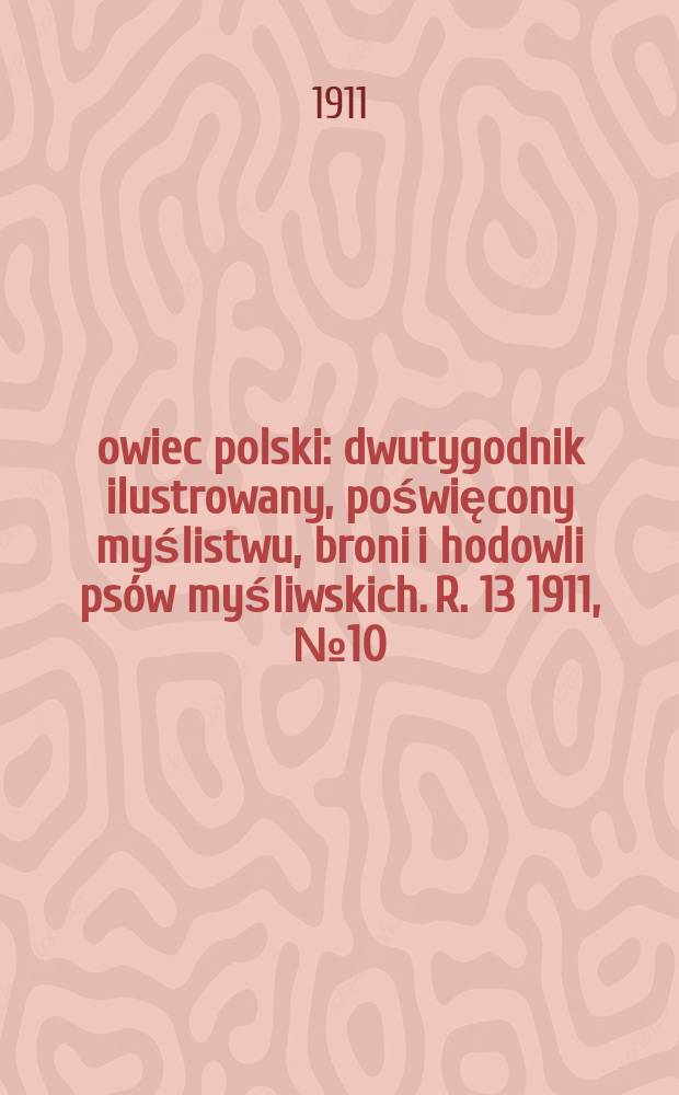 Łowiec polski : dwutygodnik ilustrowany, poświęcony myślistwu, broni i hodowli psów myśliwskich. R. 13 1911, № 10 (292)