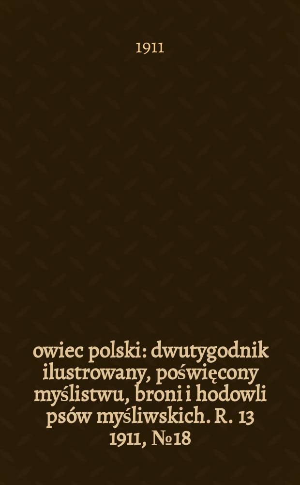Łowiec polski : dwutygodnik ilustrowany, poświęcony myślistwu, broni i hodowli psów myśliwskich. R. 13 1911, № 18 (300)