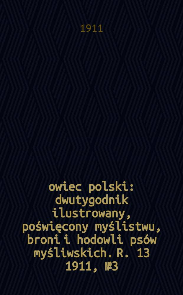 Łowiec polski : dwutygodnik ilustrowany, poświęcony myślistwu, broni i hodowli psów myśliwskich. R. 13 1911, № 3 (285)