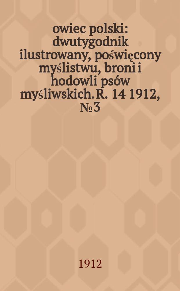 Łowiec polski : dwutygodnik ilustrowany, poświęcony myślistwu, broni i hodowli psów myśliwskich. R. 14 1912, № 3 (309)