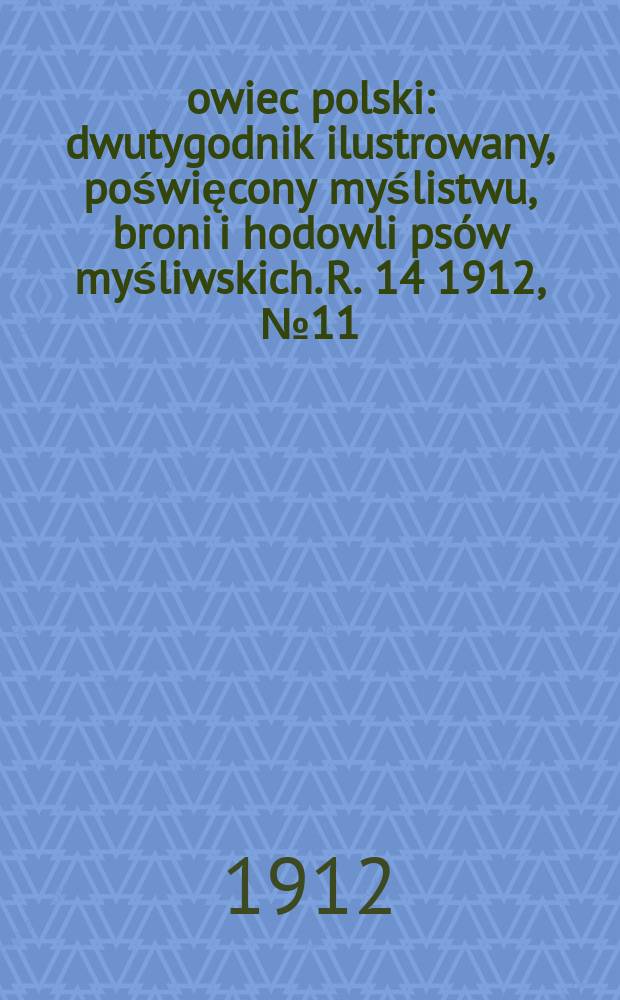 Łowiec polski : dwutygodnik ilustrowany, poświęcony myślistwu, broni i hodowli psów myśliwskich. R. 14 1912, № 11 (317)
