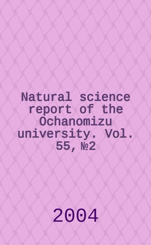 Natural science report of the Ochanomizu university. Vol. 55, № 2