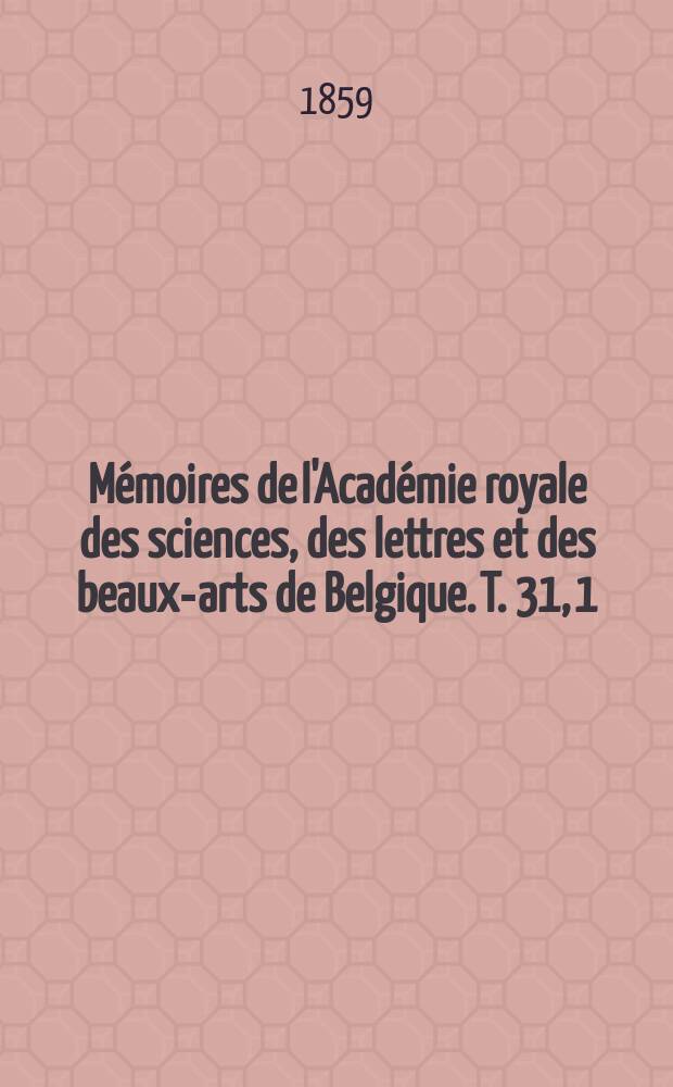 M&eacute;moires de l'Acad&eacute;mie royale des sciences, des lettres et des beaux-arts de Belgique. T. 31, [1] : Recherches exp&eacute;rimentales et th&eacute;oriques sur les figures d'&eacute;quilibre d'une masse liquide sans pesanteur