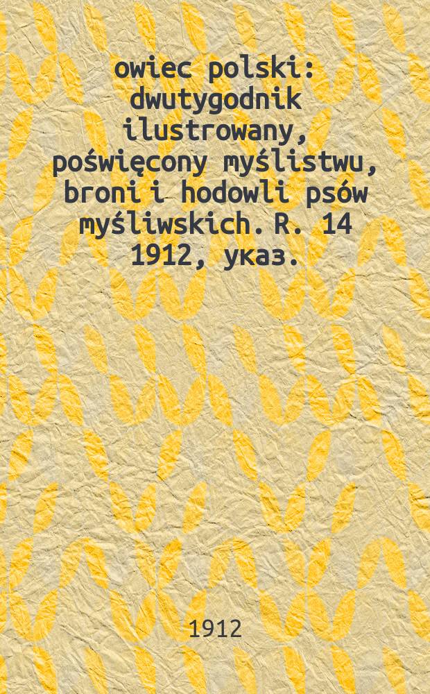 Łowiec polski : dwutygodnik ilustrowany, poświęcony myślistwu, broni i hodowli psów myśliwskich. R. 14 1912, указ.