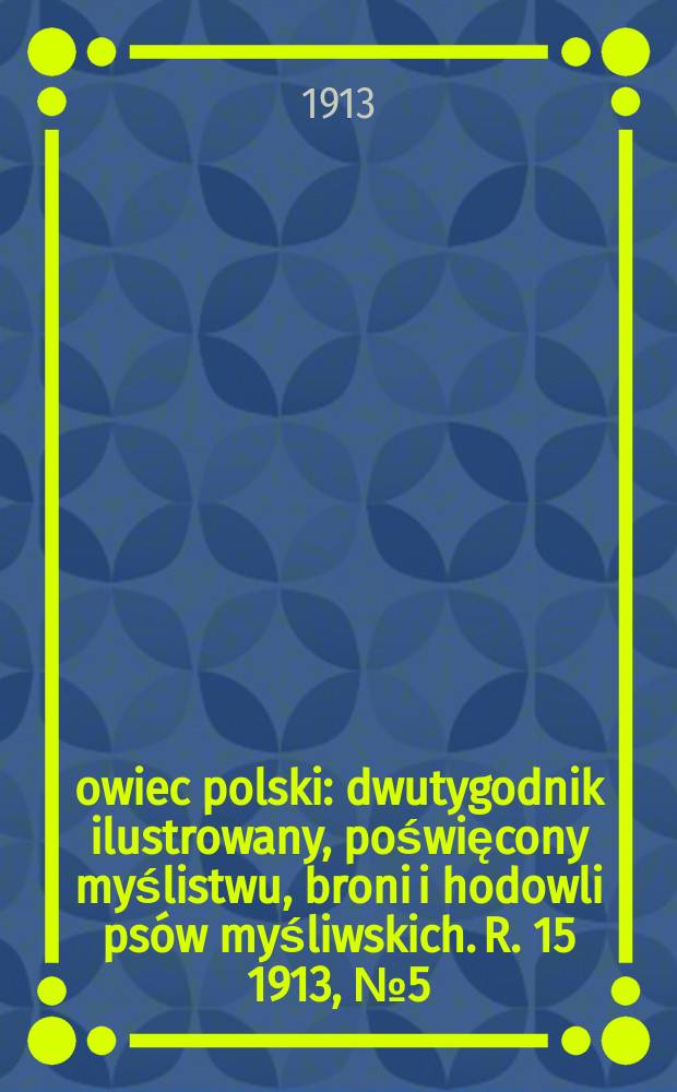 Łowiec polski : dwutygodnik ilustrowany, poświęcony myślistwu, broni i hodowli psów myśliwskich. R. 15 1913, № 5 (335)