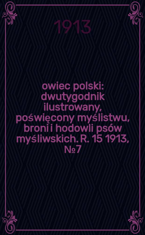 Łowiec polski : dwutygodnik ilustrowany, poświęcony myślistwu, broni i hodowli psów myśliwskich. R. 15 1913, № 7 (337)