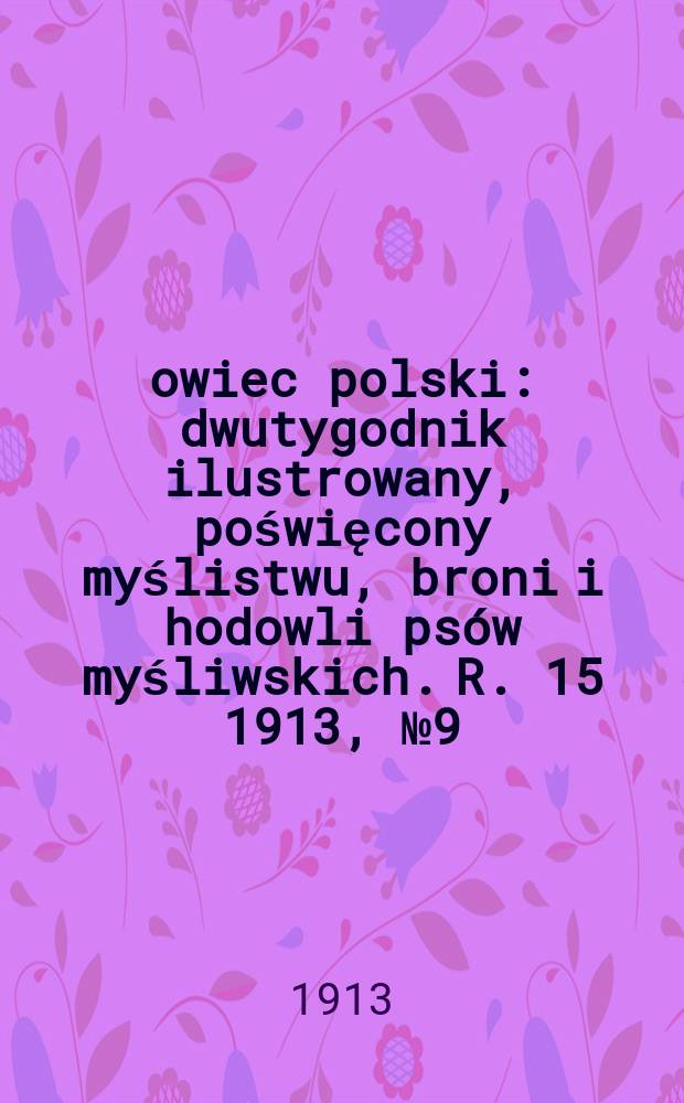 Łowiec polski : dwutygodnik ilustrowany, poświęcony myślistwu, broni i hodowli psów myśliwskich. R. 15 1913, № 9 (339)