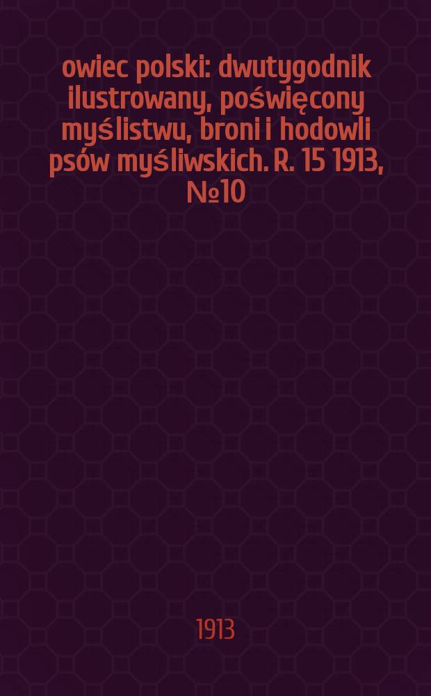 Łowiec polski : dwutygodnik ilustrowany, poświęcony myślistwu, broni i hodowli psów myśliwskich. R. 15 1913, № 10 (340)
