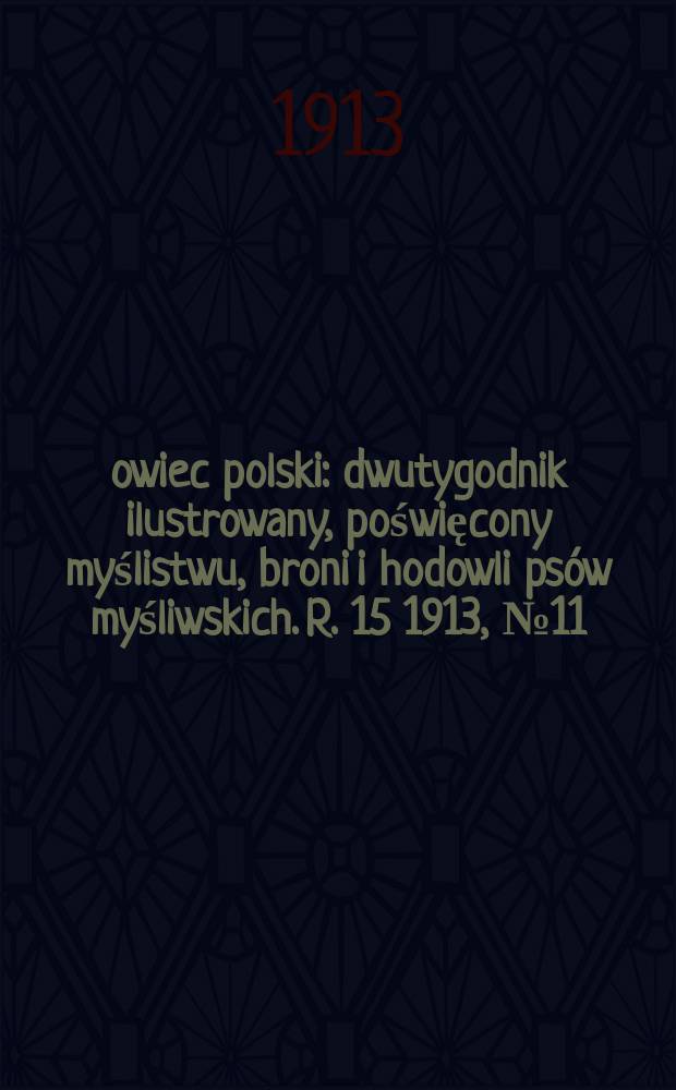 Łowiec polski : dwutygodnik ilustrowany, poświęcony myślistwu, broni i hodowli psów myśliwskich. R. 15 1913, № 11 (341)