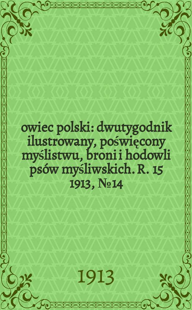 Łowiec polski : dwutygodnik ilustrowany, poświęcony myślistwu, broni i hodowli psów myśliwskich. R. 15 1913, № 14 (344)