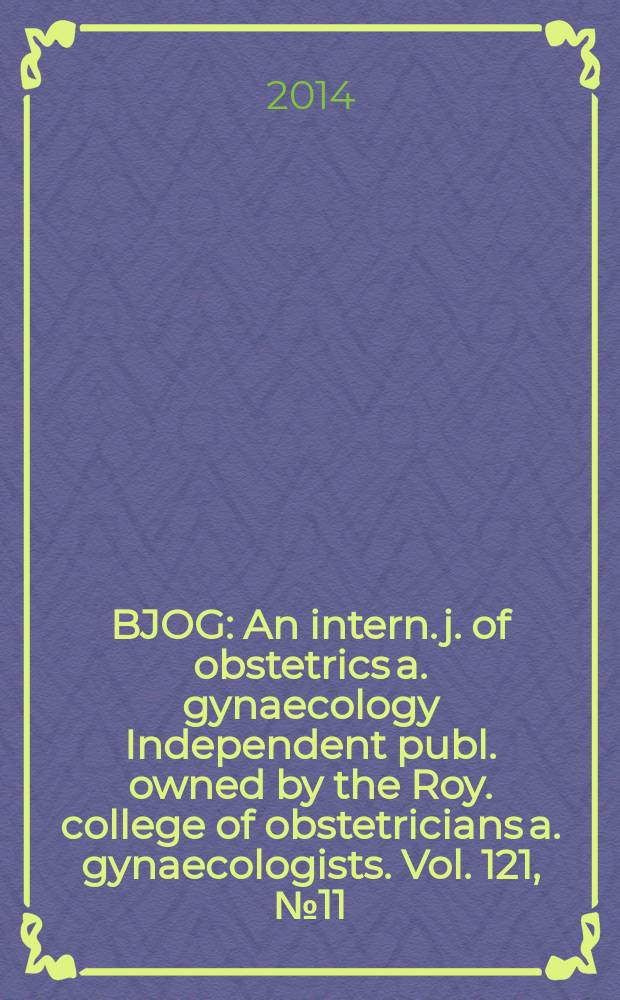 BJOG : An intern. j. of obstetrics a. gynaecology [Independent publ. owned by the Roy. college of obstetricians a. gynaecologists]. Vol. 121, № 11