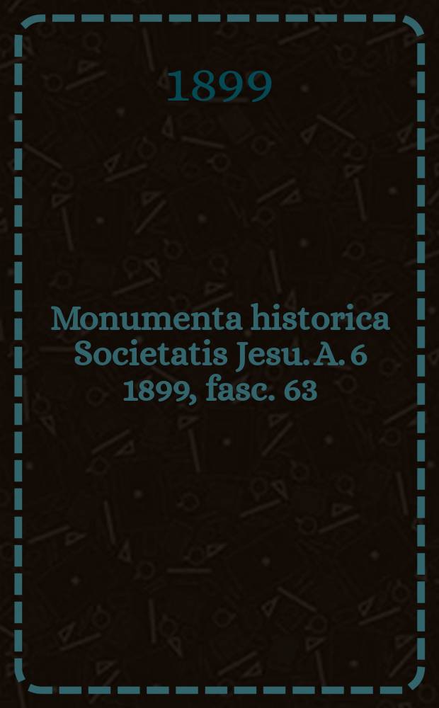 Monumenta historica Societatis Jesu. A. 6 1899, fasc. 63 : Epistolae mixtae ex variis Europae locis ab anno 1537 ad 1556 scriptae nunc primum a patribus Societatis Jesu in lucem editae = Смешанные письма из различных мест Европы, написанные с 1537 по 1556, впервые изданные отцами Общества Иисуса