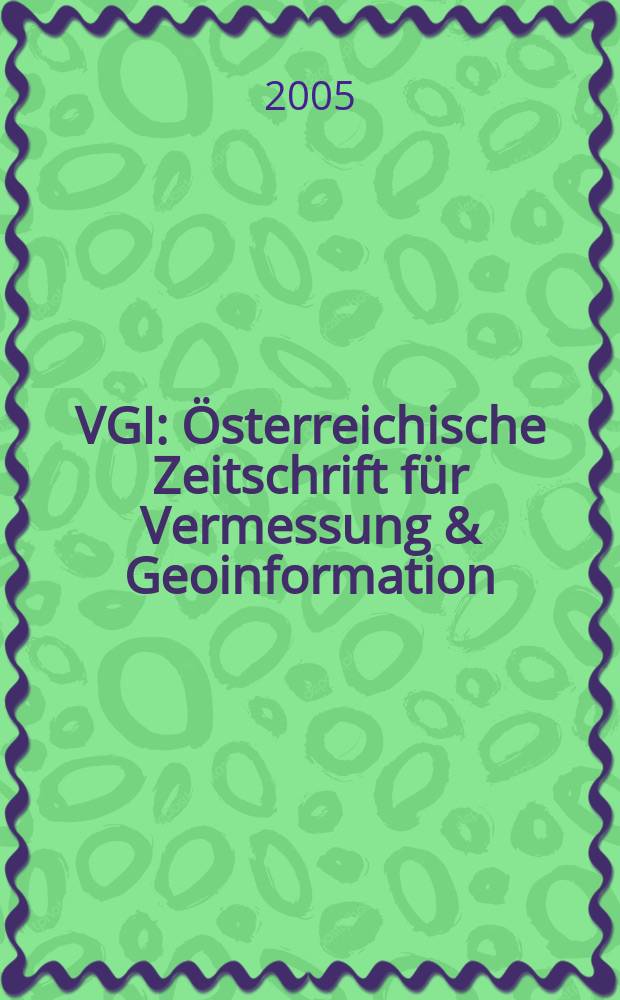 VGI: &Ouml;sterreichische Zeitschrift f&uuml;r Vermessung & Geoinformation : Vorm. &Ouml;Z Organ der &Ouml;sterr. Ges. f&uuml;r Vermessung u. Geoinformation u. der &Ouml;sterr. Kommiss. f&uuml;r die Intern. Erdmessung. Jg.93 2005, № 2