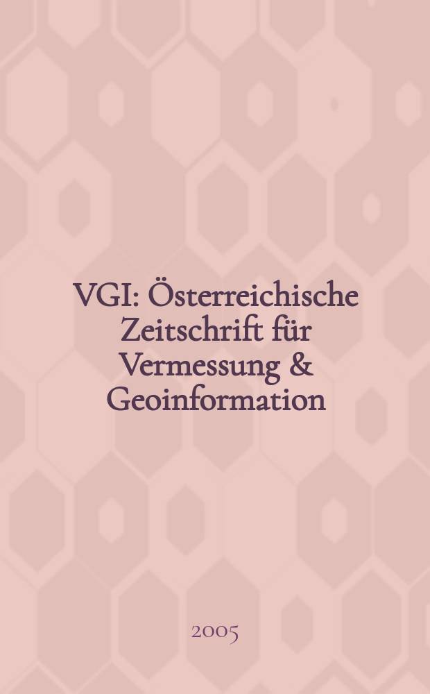VGI: Österreichische Zeitschrift für Vermessung & Geoinformation : Vorm. ÖZ Organ der Österr. Ges. für Vermessung u. Geoinformation u. der Österr. Kommiss. für die Intern. Erdmessung. Jg.93 2005, № 3