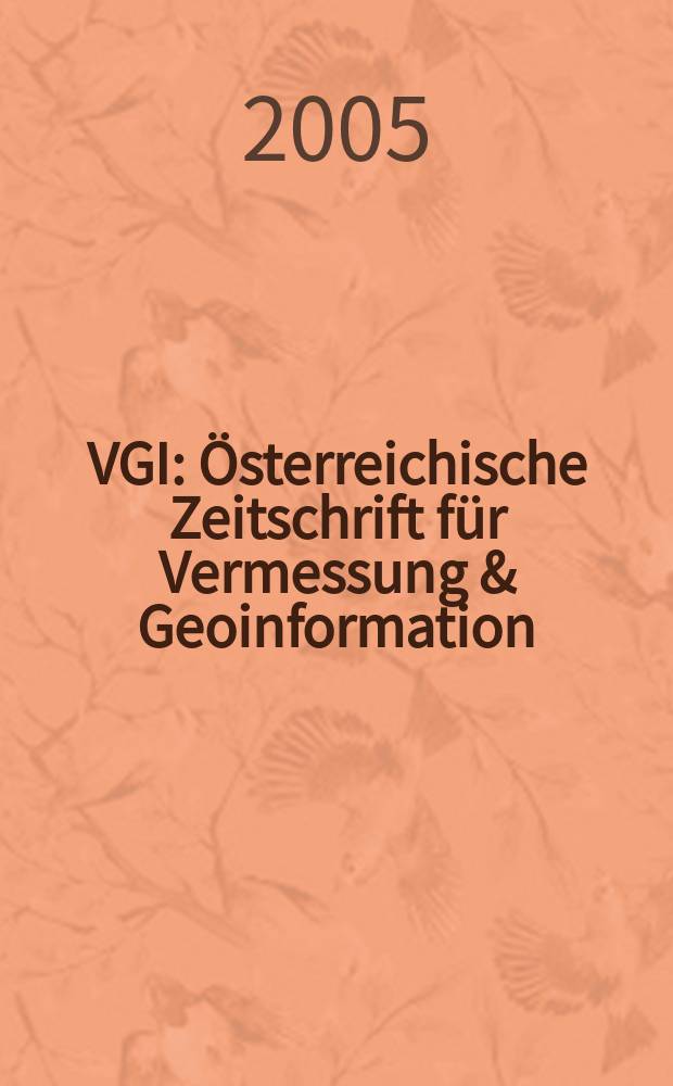 VGI: Österreichische Zeitschrift für Vermessung & Geoinformation : Vorm. ÖZ Organ der Österr. Ges. für Vermessung u. Geoinformation u. der Österr. Kommiss. für die Intern. Erdmessung. Jg.93 2005, № 4