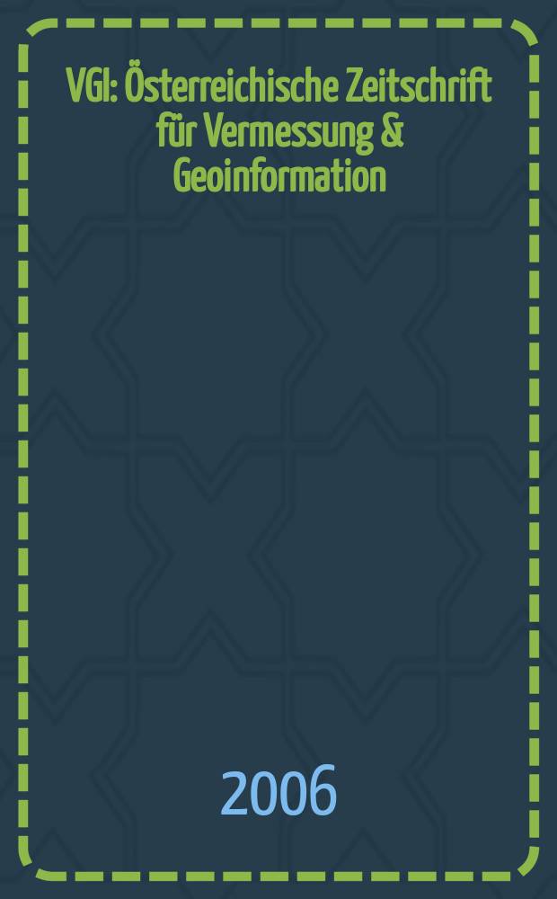 VGI: Österreichische Zeitschrift für Vermessung & Geoinformation : Vorm. ÖZ Organ der Österr. Ges. für Vermessung u. Geoinformation u. der Österr. Kommiss. für die Intern. Erdmessung. Jg.94 2006, № 3