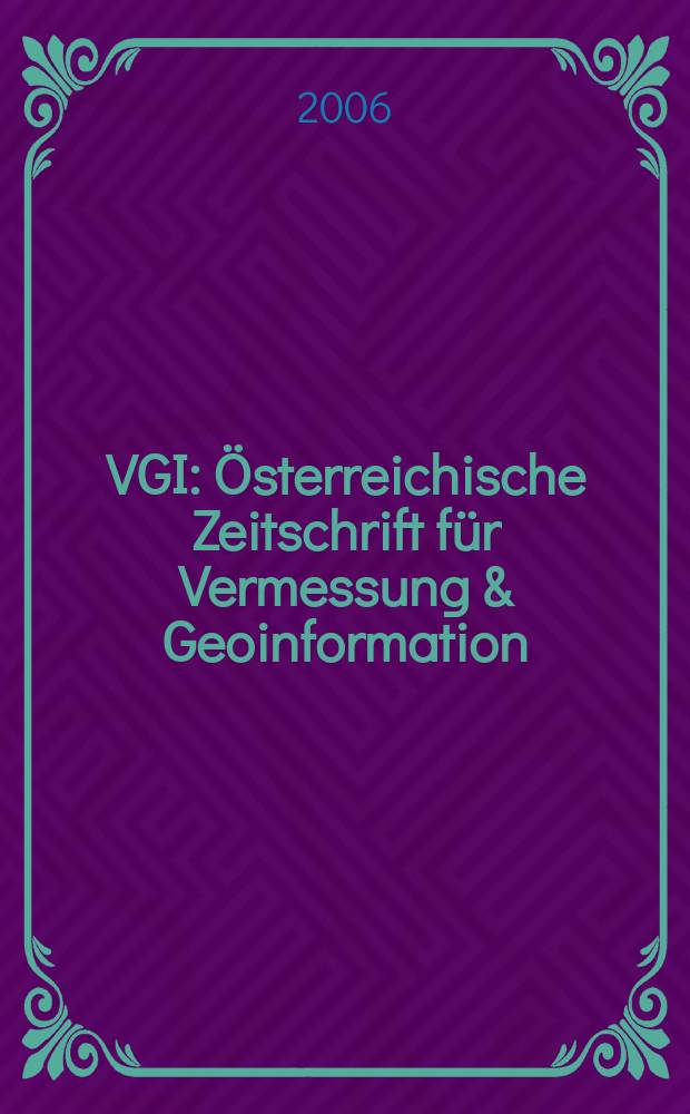 VGI: Österreichische Zeitschrift für Vermessung & Geoinformation : Vorm. ÖZ Organ der Österr. Ges. für Vermessung u. Geoinformation u. der Österr. Kommiss. für die Intern. Erdmessung. Jg.94 2006, № 1/2 : Österreichischer Geodatentag (9;2006; Krems)