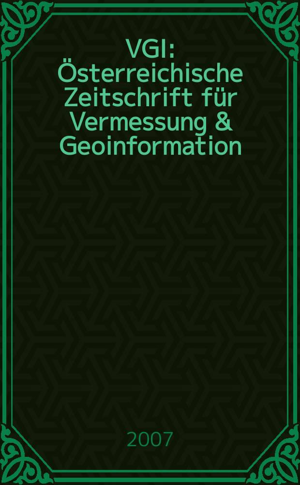 VGI: Österreichische Zeitschrift für Vermessung & Geoinformation : Vorm. ÖZ Organ der Österr. Ges. für Vermessung u. Geoinformation u. der Österr. Kommiss. für die Intern. Erdmessung. Jg. 95 2007, H. 2