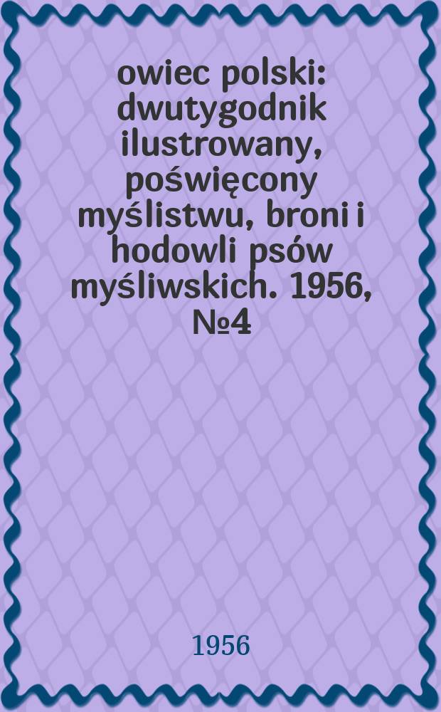 Łowiec polski : dwutygodnik ilustrowany, poświęcony myślistwu, broni i hodowli psów myśliwskich. 1956, № 4 (1049)