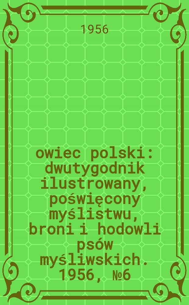 Łowiec polski : dwutygodnik ilustrowany, poświęcony myślistwu, broni i hodowli psów myśliwskich. 1956, № 6 (1051)
