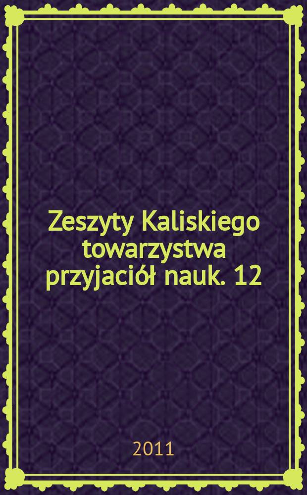 Zeszyty Kaliskiego towarzystwa przyjaciół nauk. 12 : W kręgu kaliskich badań nad sztuką i kulturą artystyczną = В кругу калишских исследований в области искусства и художественной культуры