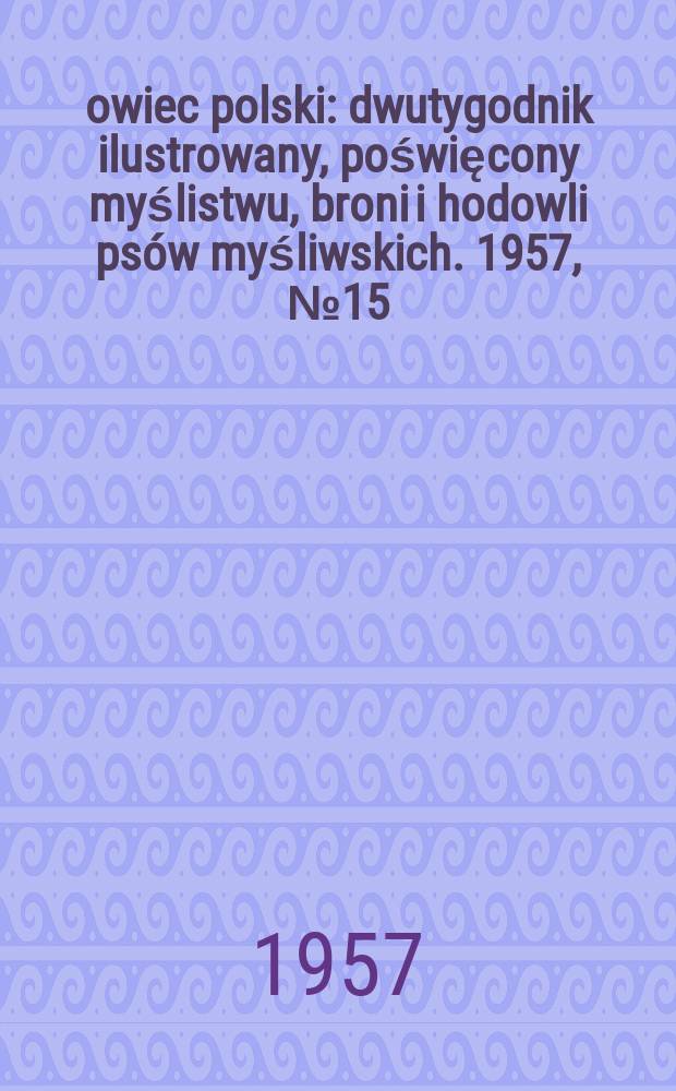 Łowiec polski : dwutygodnik ilustrowany, poświęcony myślistwu, broni i hodowli psów myśliwskich. 1957, № 15/16 (1072/3)