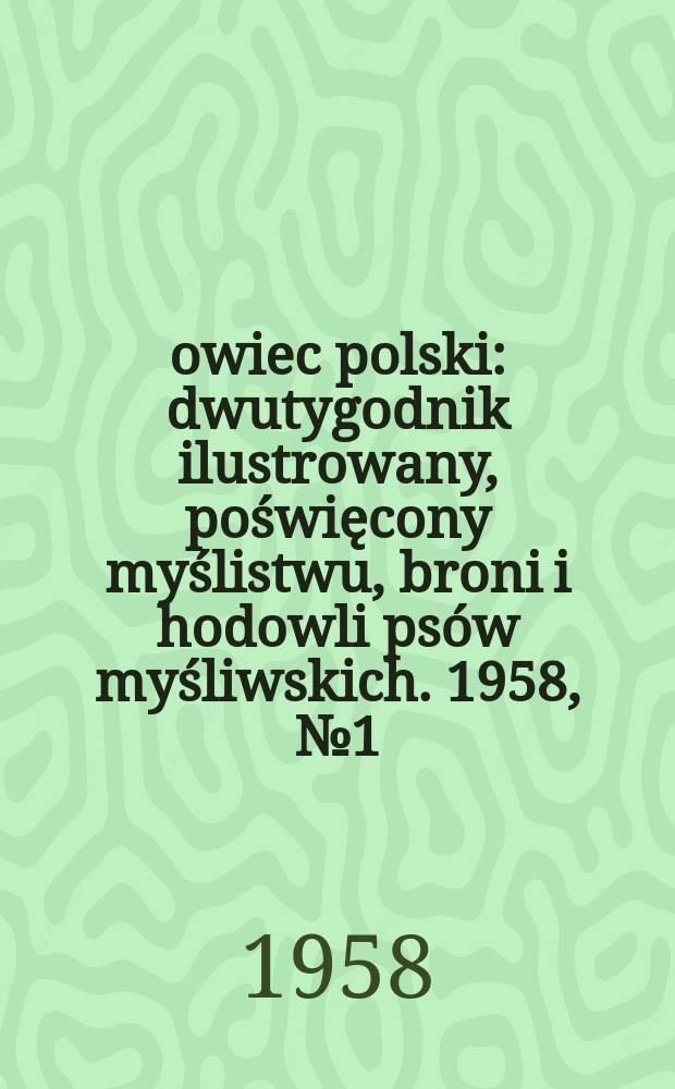 Łowiec polski : dwutygodnik ilustrowany, poświęcony myślistwu, broni i hodowli psów myśliwskich. 1958, № 1 (1076)