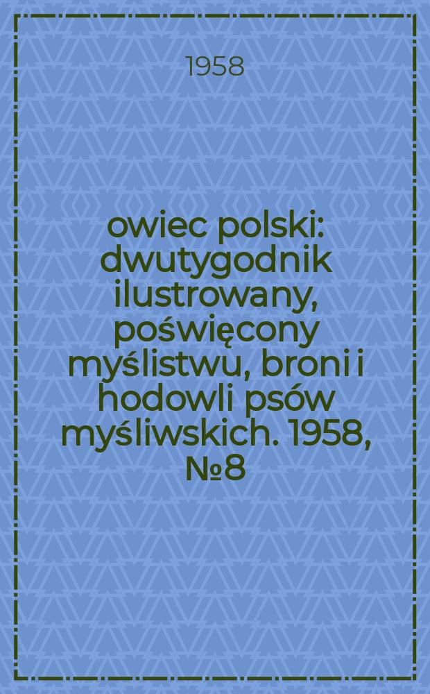Łowiec polski : dwutygodnik ilustrowany, poświęcony myślistwu, broni i hodowli psów myśliwskich. 1958, № 8 (1083)