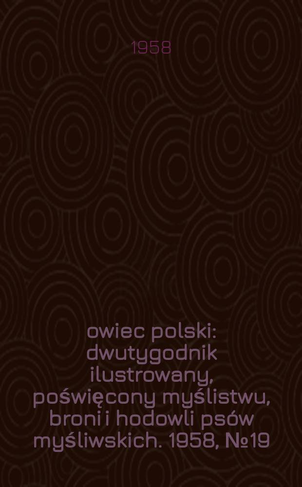 Łowiec polski : dwutygodnik ilustrowany, poświęcony myślistwu, broni i hodowli psów myśliwskich. 1958, № 19 (1094)