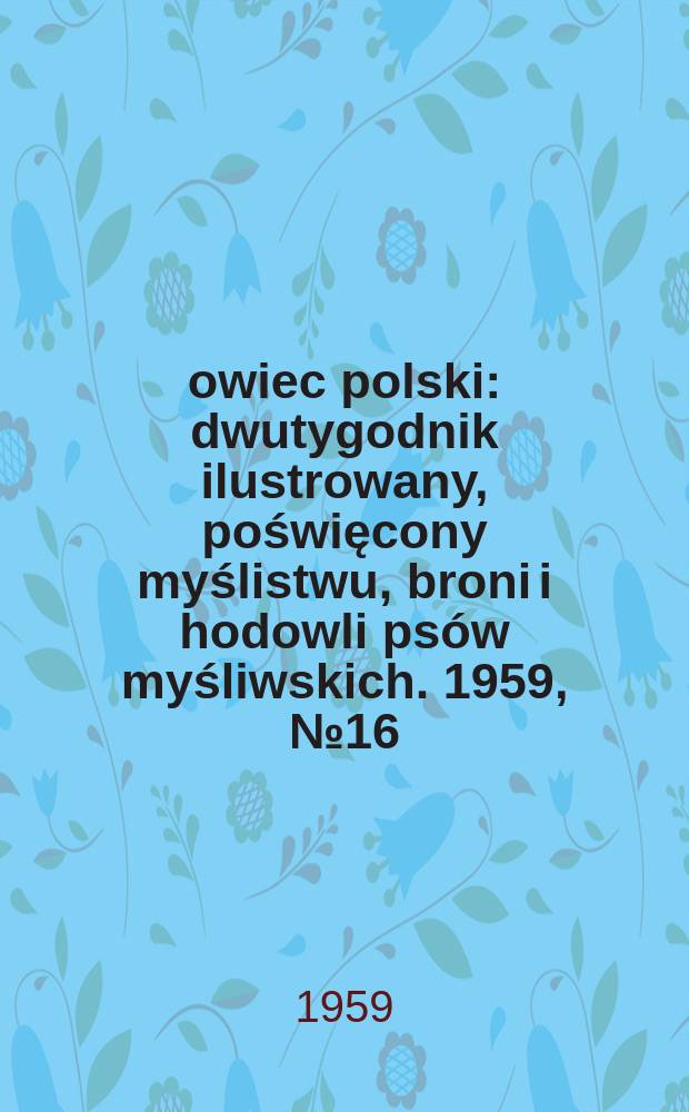 Łowiec polski : dwutygodnik ilustrowany, poświęcony myślistwu, broni i hodowli psów myśliwskich. 1959, № 16 (1115)