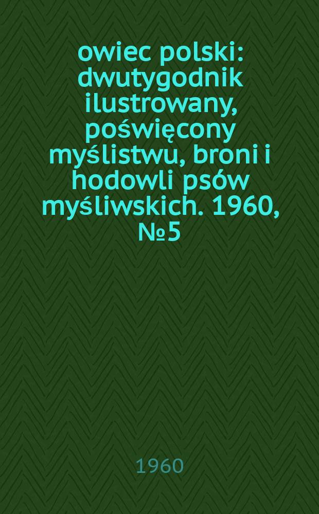 Łowiec polski : dwutygodnik ilustrowany, poświęcony myślistwu, broni i hodowli psów myśliwskich. 1960, № 5 (1128)