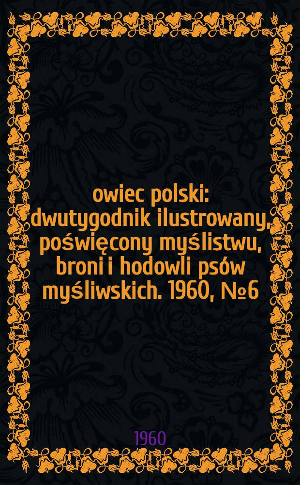 Łowiec polski : dwutygodnik ilustrowany, poświęcony myślistwu, broni i hodowli psów myśliwskich. 1960, № 6 (1129)