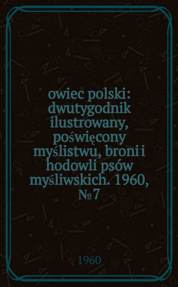 Łowiec polski : dwutygodnik ilustrowany, poświęcony myślistwu, broni i hodowli psów myśliwskich. 1960, № 7 (1130)