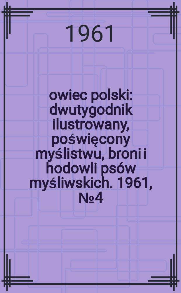 Łowiec polski : dwutygodnik ilustrowany, poświęcony myślistwu, broni i hodowli psów myśliwskich. 1961, № 4 (1151)