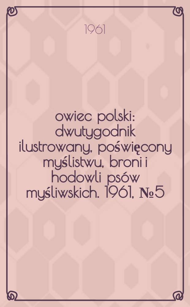 Łowiec polski : dwutygodnik ilustrowany, poświęcony myślistwu, broni i hodowli psów myśliwskich. 1961, № 5 (1152)