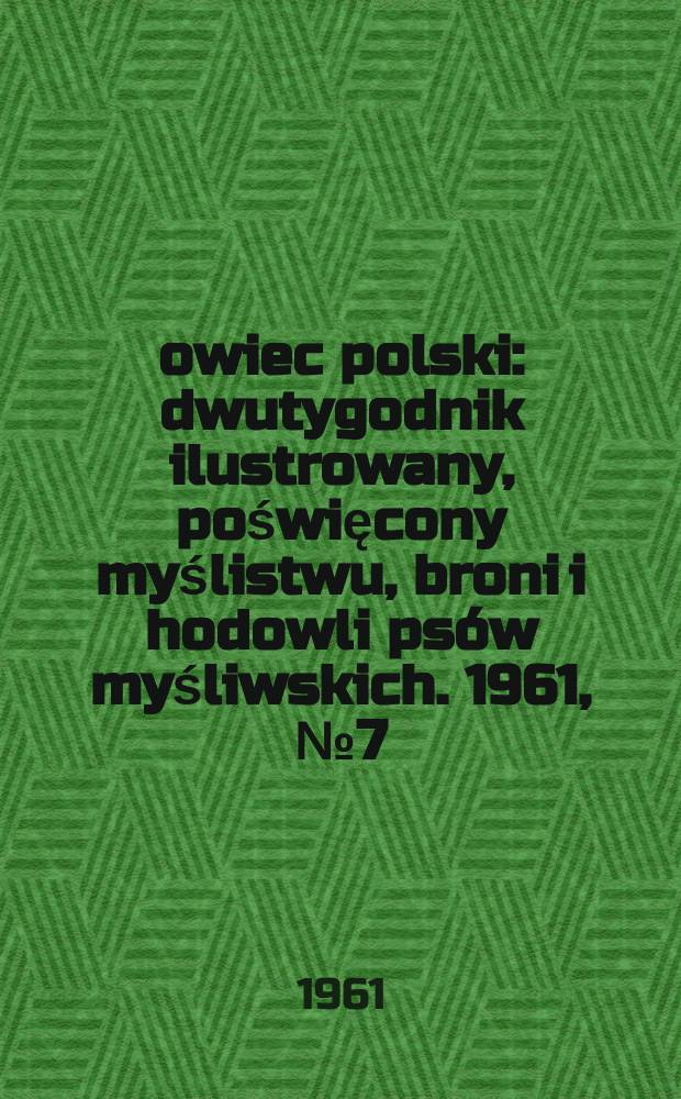 Łowiec polski : dwutygodnik ilustrowany, poświęcony myślistwu, broni i hodowli psów myśliwskich. 1961, № 7 (1154)