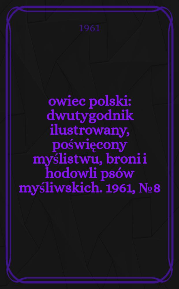 Łowiec polski : dwutygodnik ilustrowany, poświęcony myślistwu, broni i hodowli psów myśliwskich. 1961, № 8 (1155)