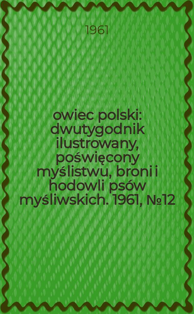 Łowiec polski : dwutygodnik ilustrowany, poświęcony myślistwu, broni i hodowli psów myśliwskich. 1961, № 12 (1159)