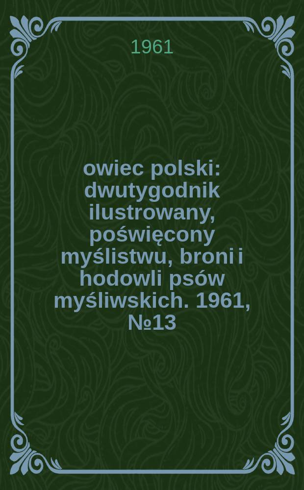 Łowiec polski : dwutygodnik ilustrowany, poświęcony myślistwu, broni i hodowli psów myśliwskich. 1961, № 13 (1160)