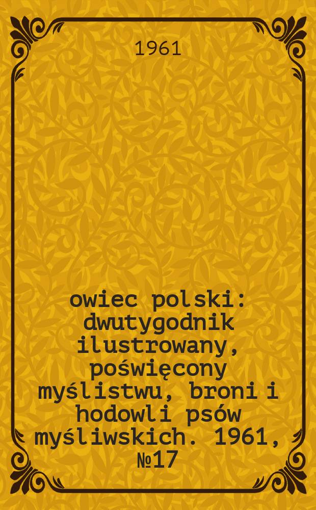 Łowiec polski : dwutygodnik ilustrowany, poświęcony myślistwu, broni i hodowli psów myśliwskich. 1961, № 17 (1164)